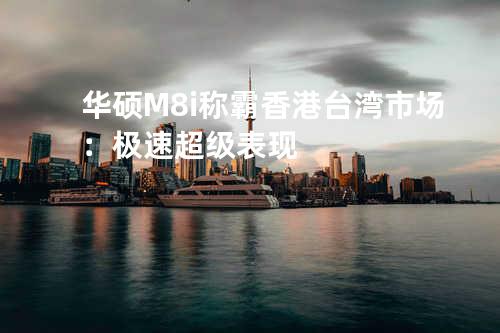 华硕M8i称霸香港台湾市场：极速超级表现