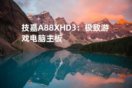 技嘉A88X-HD3：极致游戏电脑主板
