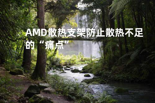 AMD散热支架防止散热不足的“痛点”