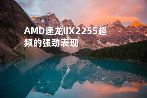 AMD 速龙II X2 255超频的强劲表现