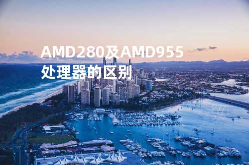 AMD 280及AMD 955处理器的区别