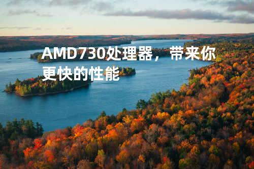 AMD730处理器，带来你更快的性能
