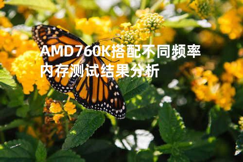 AMD 760K 搭配不同频率内存测试结果分析