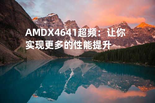 AMD X4641超频：让你实现更多的性能提升