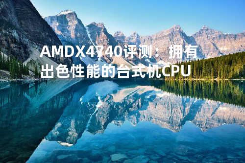 AMD X4 740评测：拥有出色性能的台式机CPU