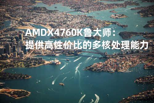 AMD X4 760K鲁大师：提供高性价比的多核处理能力