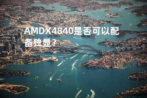 AMD X4 840是否可以配备独显？
