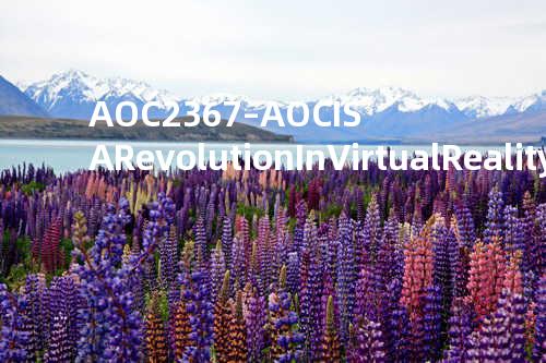AOC 2367 – AOC IS A Revolution In Virtual Reality