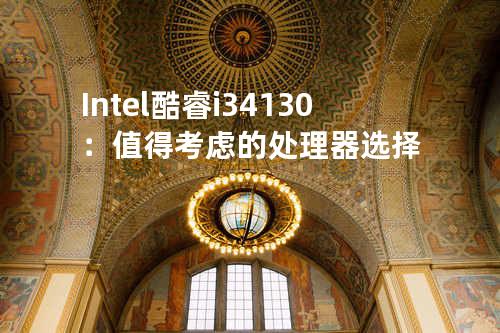 Intel 酷睿i3 4130：值得考虑的处理器选择