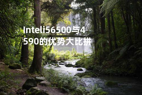 Intel i5 6500与4590的优势大比拼