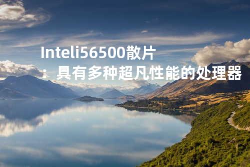 Intel i5 6500散片：具有多种超凡性能的处理器